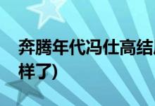奔騰年代馮仕高結局(奔騰年代馮仕高最后怎樣了)