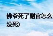 佛爺死了副官怎么沒(méi)死(為什么佛爺死了副官?zèng)]死)