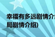 幸福有多遠劇情介紹大結局(幸福有多遠大結局劇情介紹)