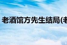 老酒館方先生結局(老酒館方先生結局是什么)