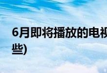 6月即將播放的電視劇(6月開(kāi)播的電視劇有哪些)