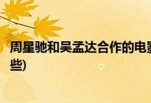 周星馳和吳孟達合作的電影(周星馳和吳孟達合作的電影有哪些)