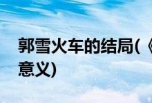 郭雪火車(chē)的結(jié)局(《雪國(guó)列車(chē)》的結(jié)局有什么意義)