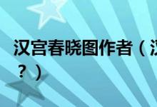 漢宮春曉圖作者（漢宮春曉圖怎么配成語詩好？）
