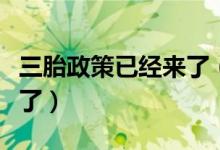 三胎政策已經(jīng)來(lái)了（繼開(kāi)放二胎后三胎也要來(lái)了）