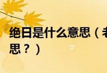 絕日是什么意思（老話說“絕日不回家”啥意思？）