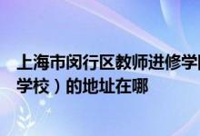 上海市閔行區(qū)教師進修學院附屬梅隴實驗學校（原高興實驗學校）的地址在哪