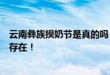 云南彝族摸奶節(jié)是真的嗎？這種習(xí)俗在藏族和緬甸民族中都存在！