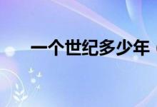 一個(gè)世紀(jì)多少年（現(xiàn)在是什么世紀(jì)？）