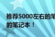 推薦5000左右的筆記本推薦幾款性價比最高的筆記本！