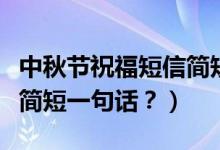 中秋節(jié)祝福短信簡短（提前祝福中秋節(jié)祝福語簡短一句話？）