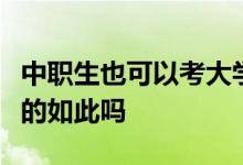 中職生也可以考大學(xué)之類(lèi)的說(shuō)法很感興趣可真的如此嗎