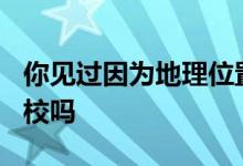 你見(jiàn)過(guò)因?yàn)榈乩砦恢闷Ь捅蝗诉z忘的985高校嗎