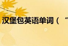 漢堡包英語單詞（“漢堡”用英語怎么說？）