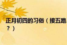 正月初四的習(xí)俗（接五路、迎灶神大年初四風(fēng)俗習(xí)慣知多少？）