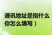 通訊地址是指什么（通訊地址指的是什么？教你怎么填寫(xiě)）