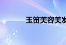 玉笛美容美發(fā)學校的地址在哪