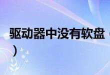 驅(qū)動(dòng)器中沒(méi)有軟盤（驅(qū)動(dòng)器中沒(méi)有磁盤怎么辦）