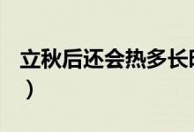 立秋后還會(huì)熱多長(zhǎng)時(shí)間（立秋后還能熱多久？）
