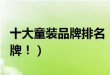 十大童裝品牌排名?。ㄗ钍軞g迎的十大童裝品牌！）