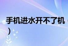 手機進水開不了機（手機進水不開機怎么搶救）