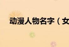 動(dòng)漫人物名字（女動(dòng)漫好聽萌名字大全）