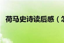 荷馬史詩(shī)讀后感（怎么寫(xiě)荷馬史詩(shī)讀后感）