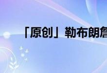 「原創(chuàng)」勒布朗詹姆斯得過(guò)幾次總冠軍