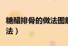 糖醋排骨的做法圖解（簡(jiǎn)單易學(xué)的糖醋排骨做法）