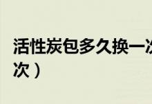 活性炭包多久換一次（活性炭包多長(zhǎng)時(shí)間換一次）