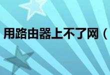 用路由器上不了網(wǎng)（無線路由器連不上網(wǎng)？）