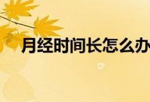 月經(jīng)時(shí)間長怎么辦（如何調(diào)理月經(jīng)時(shí)間）