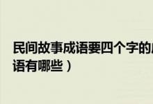 民間故事成語(yǔ)要四個(gè)字的成語(yǔ)（民間故事成語(yǔ)要四個(gè)字的成語(yǔ)有哪些）