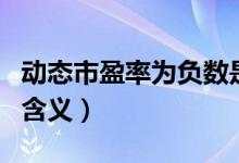 動態(tài)市盈率為負(fù)數(shù)是什么意思（動態(tài)市盈率的含義）
