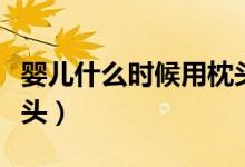 嬰兒什么時候用枕頭（多大的嬰兒可以使用枕頭）