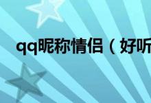 qq昵稱情侶（好聽又個(gè)性的qq情侶名稱）