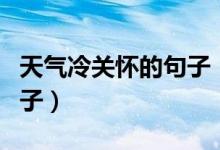 天氣冷關(guān)懷的句子（天氣轉(zhuǎn)涼簡短關(guān)心人的句子）
