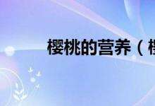 櫻桃的營(yíng)養(yǎng)（櫻桃的營(yíng)養(yǎng)是什么）