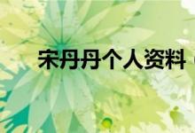 宋丹丹個人資料（關(guān)于宋丹丹的簡介）
