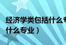 經濟學類包括什么專業(yè)怎么選(經濟學類包括什么專業(yè))