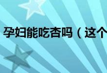 孕婦能吃杏嗎（這個解答可以說是很權威了）