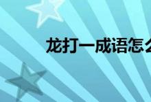 龍打一成語(yǔ)怎么說（龍打一成語(yǔ)）