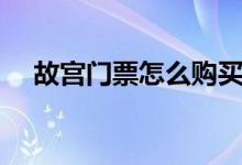 故宮門票怎么購(gòu)買（故宮門票如何購(gòu)買）