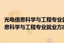 光電信息科學與工程專業(yè)就業(yè)方向與就業(yè)前景(2022光電信息科學與工程專業(yè)就業(yè)方向及前景)