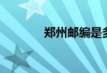 鄭州郵編是多少（鄭州簡(jiǎn)介）