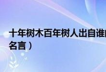 十年樹木百年樹人出自誰(shuí)的話（十年樹木百年樹人出自誰(shuí)的名言）