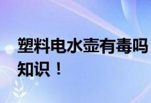 塑料電水壺有毒嗎？_關(guān)于塑料電水壺的詳細(xì)知識！