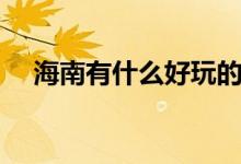 海南有什么好玩的（這些地方風(fēng)景獨好）
