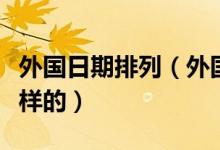 外國日期排列（外國保質(zhì)期日期的順序是怎么樣的）