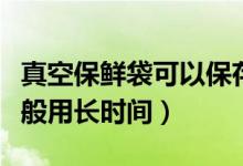 真空保鮮袋可以保存食物多久（真空袋保鮮一般用長(zhǎng)時(shí)間）
